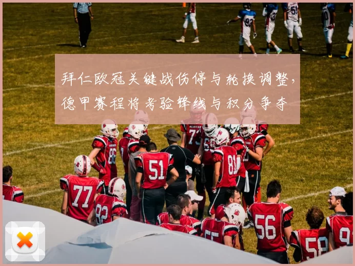 拜仁欧冠关键战伤停与轮换调整,德甲赛程将考验锋线与积分争夺