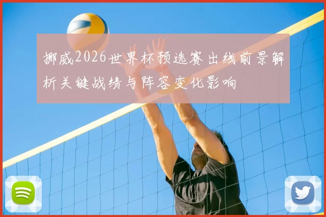 挪威2026世界杯预选赛出线前景解析关键战绩与阵容变化影响