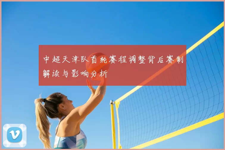 中超天津队首轮赛程调整背后赛制解读与影响分析