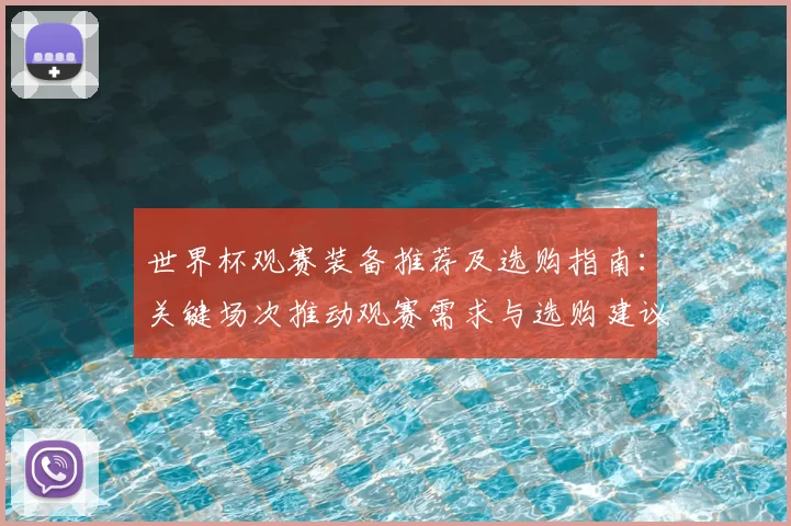 世界杯观赛装备推荐及选购指南：关键场次推动观赛需求与选购建议