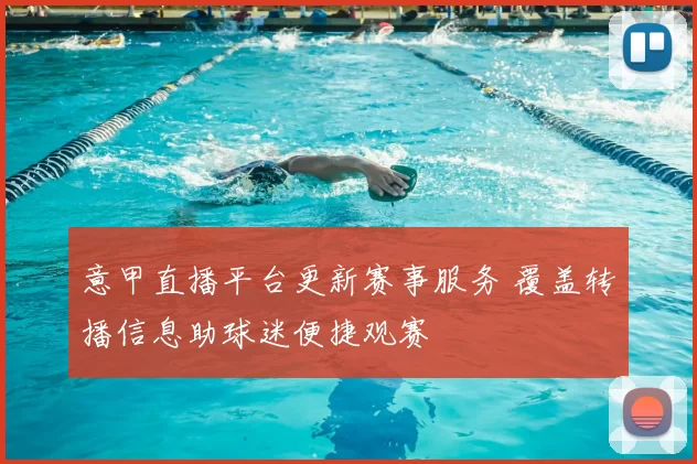 意甲直播平台更新赛事服务 覆盖转播信息助球迷便捷观赛
