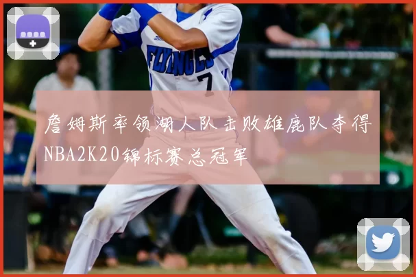 詹姆斯率领湖人队击败雄鹿队夺得NBA2K20锦标赛总冠军
