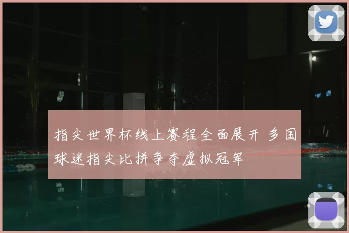 指尖世界杯线上赛程全面展开 多国球迷指尖比拼争夺虚拟冠军