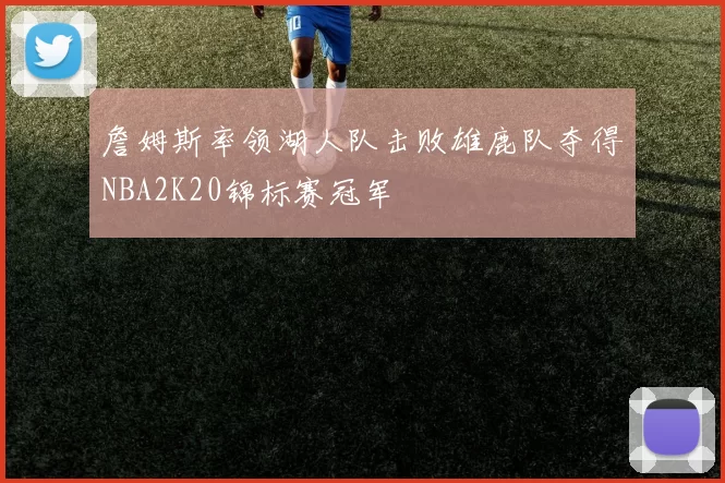 詹姆斯率领湖人队击败雄鹿队夺得NBA2K20锦标赛冠军