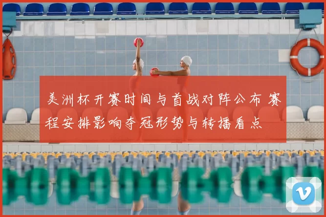 美洲杯开赛时间与首战对阵公布 赛程安排影响夺冠形势与转播看点