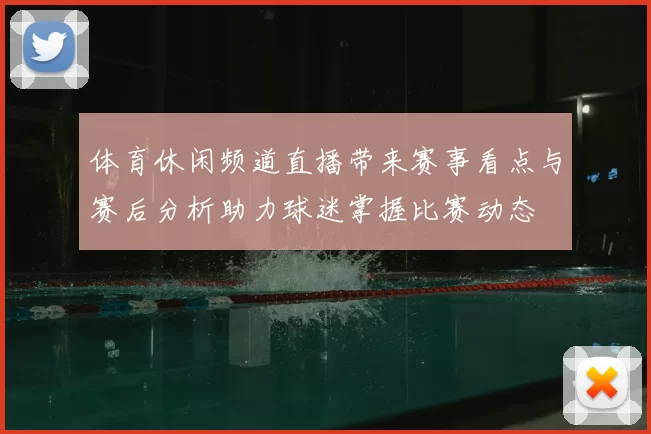 体育休闲频道直播带来赛事看点与赛后分析助力球迷掌握比赛动态