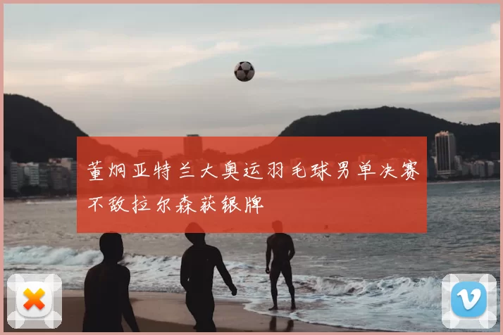 董炯亚特兰大奥运羽毛球男单决赛不敌拉尔森获银牌