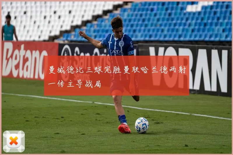 曼城德比三球完胜曼联哈兰德两射一传主导战局