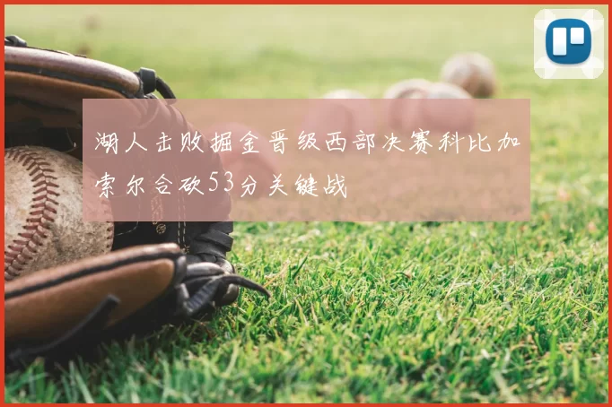 湖人击败掘金晋级西部决赛科比加索尔合砍53分关键战