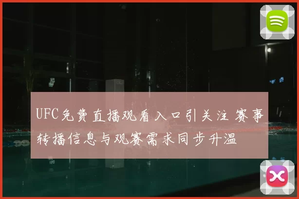 UFC免费直播观看入口引关注 赛事转播信息与观赛需求同步升温