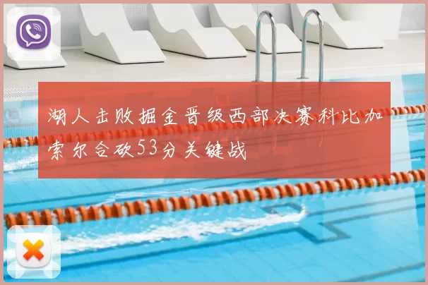 湖人击败掘金晋级西部决赛科比加索尔合砍53分关键战