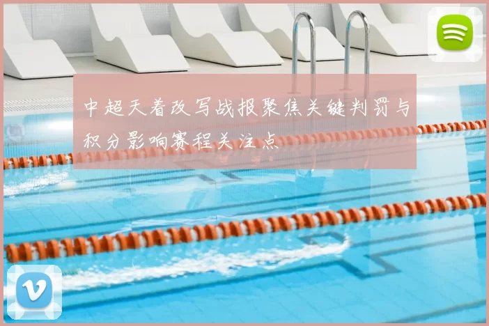 中超天着改写战报聚焦关键判罚与积分影响赛程关注点