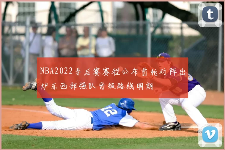 NBA2022季后赛赛程公布首轮对阵出炉东西部强队晋级路线明朗