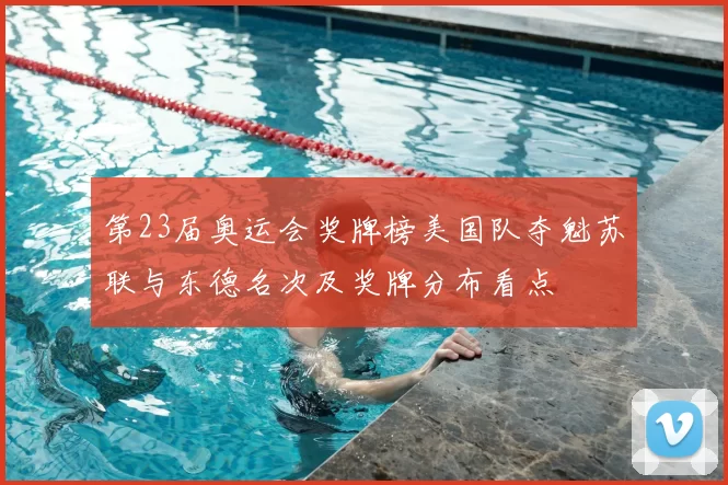 第23届奥运会奖牌榜美国队夺魁苏联与东德名次及奖牌分布看点