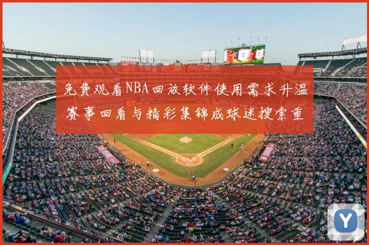 免费观看NBA回放软件使用需求升温 赛事回看与精彩集锦成球迷搜索重点