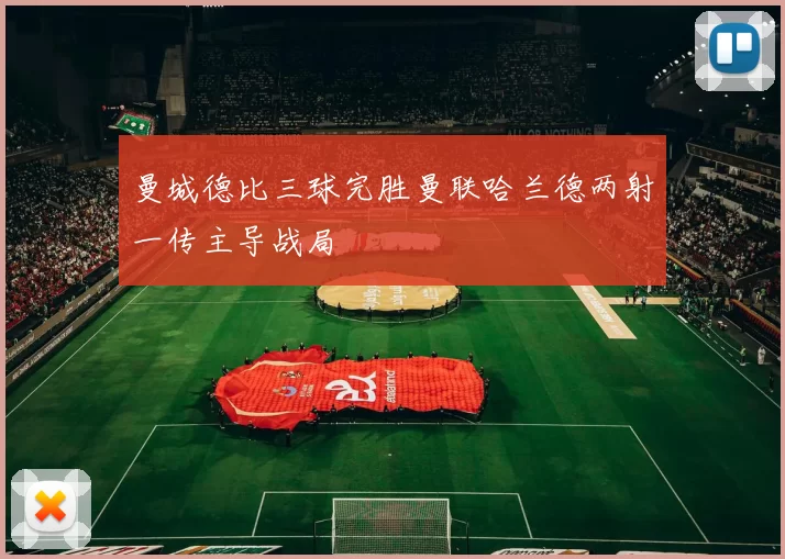 曼城德比三球完胜曼联哈兰德两射一传主导战局