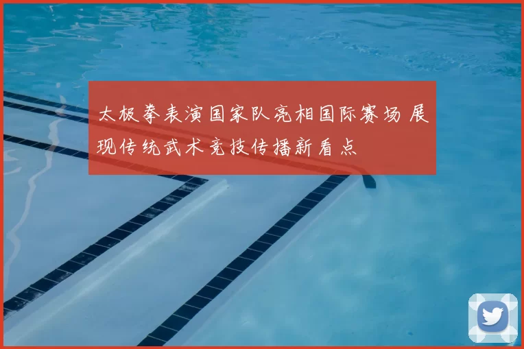 太极拳表演国家队亮相国际赛场 展现传统武术竞技传播新看点