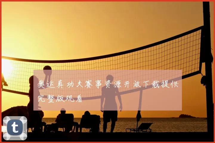 奥运真功夫赛事资源开放下载提供完整版观看