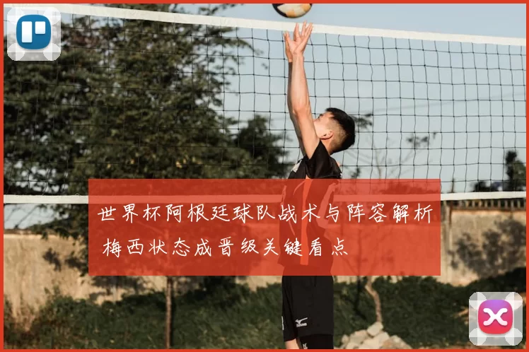 世界杯阿根廷球队战术与阵容解析 梅西状态成晋级关键看点