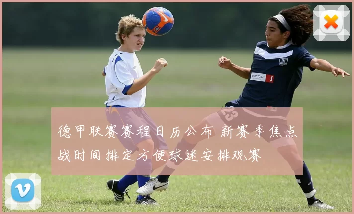 德甲联赛赛程日历公布 新赛季焦点战时间排定方便球迷安排观赛