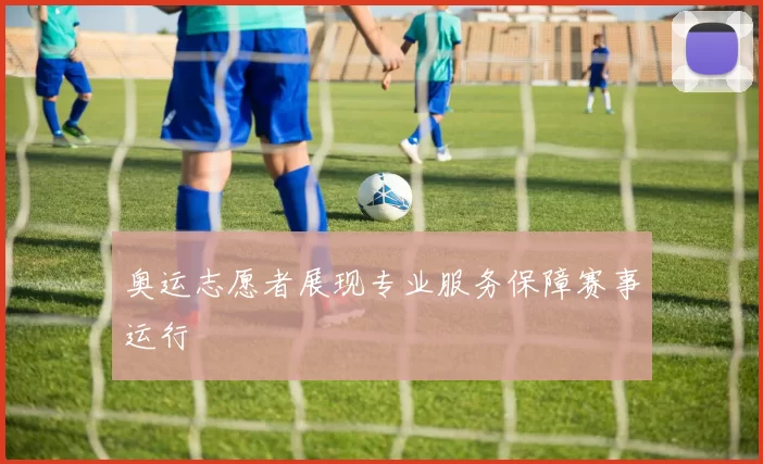 奥运志愿者展现专业服务保障赛事运行