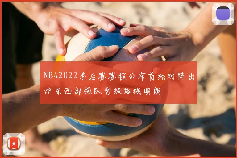 NBA2022季后赛赛程公布首轮对阵出炉东西部强队晋级路线明朗