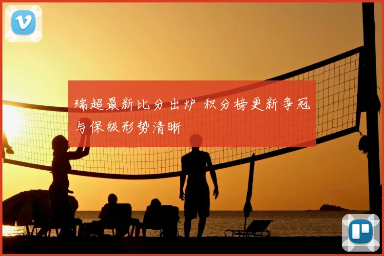 瑞超最新比分出炉 积分榜更新争冠与保级形势清晰